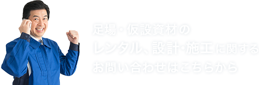 足場・仮設資材のレンタル、設計・施工に関するお問い合わせはこちらから